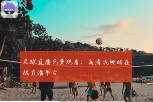 免費足球直播線上看：畫質清晰不卡頓的平台推薦